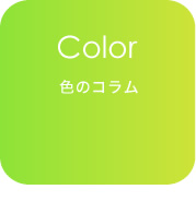 色のコラム 好きな色はなんですか？色の効能、色の活用の仕方のコラムです。